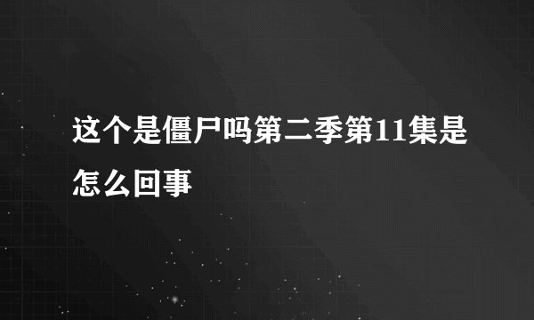 这个是僵尸吗第二季第11集是怎么回事