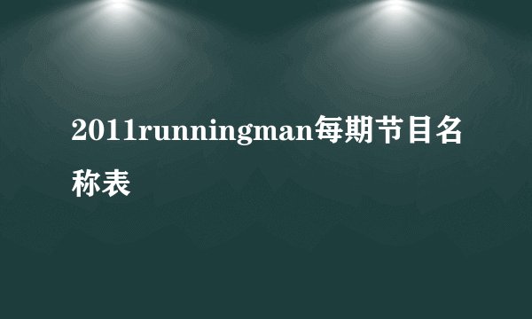 2011runningman每期节目名称表