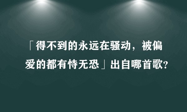 「得不到的永远在骚动，被偏爱的都有恃无恐」出自哪首歌？