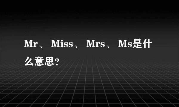 Mr、 Miss、 Mrs、 Ms是什么意思？