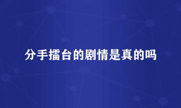 分手擂台的剧情是真的吗