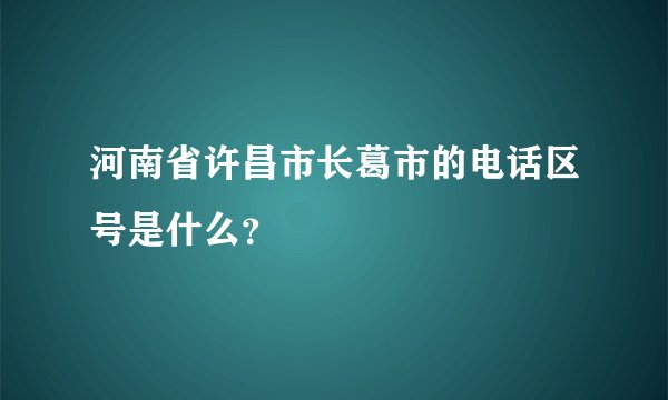河南省许昌市长葛市的电话区号是什么？
