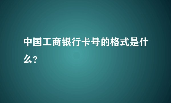 中国工商银行卡号的格式是什么？