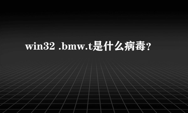win32 .bmw.t是什么病毒?