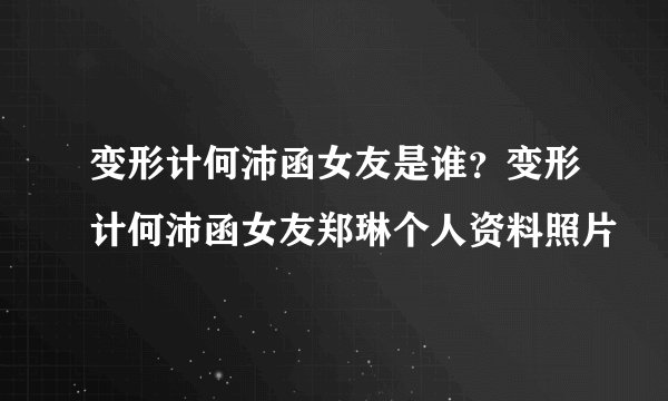 变形计何沛函女友是谁？变形计何沛函女友郑琳个人资料照片