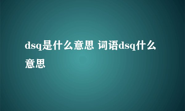 dsq是什么意思 词语dsq什么意思