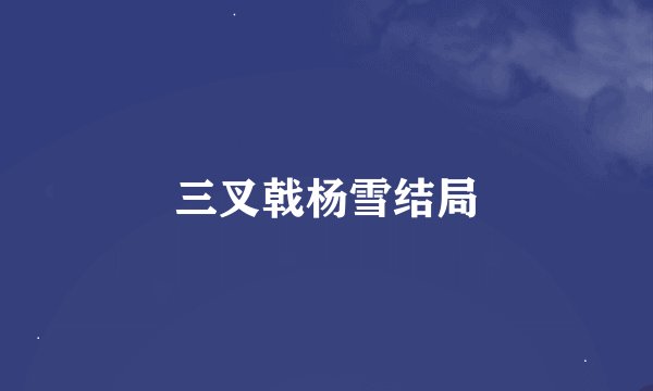 三叉戟杨雪结局