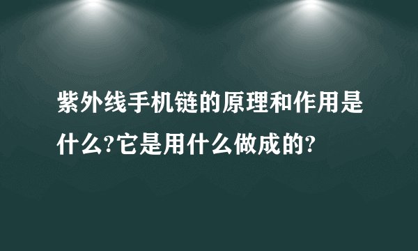 紫外线手机链的原理和作用是什么?它是用什么做成的?