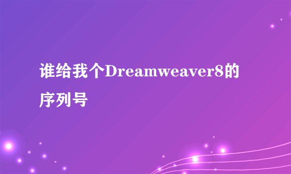 谁给我个Dreamweaver8的序列号