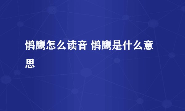 鹘鹰怎么读音 鹘鹰是什么意思