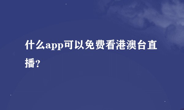 什么app可以免费看港澳台直播？
