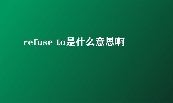 refuse to是什么意思啊