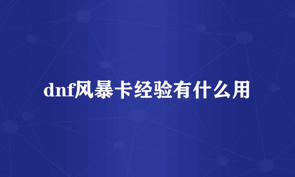 dnf风暴卡经验有什么用