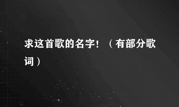 求这首歌的名字！（有部分歌词）