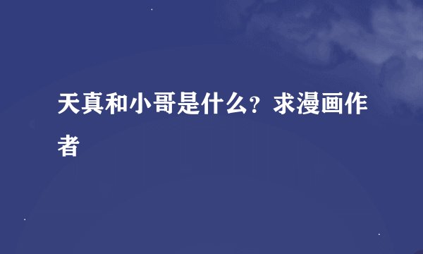 天真和小哥是什么？求漫画作者