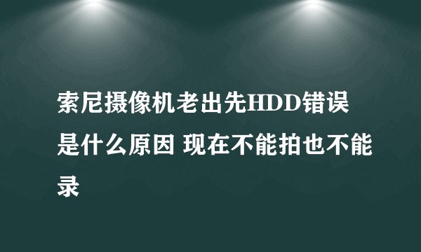 索尼摄像机老出先HDD错误是什么原因 现在不能拍也不能录