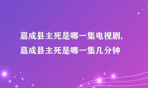 嘉成县主死是哪一集电视剧,嘉成县主死是哪一集几分钟