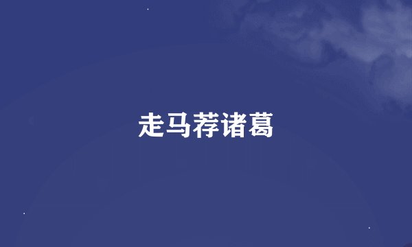 走马荐诸葛