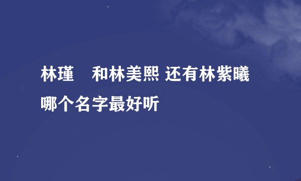 林瑾瑄和林美熙 还有林紫曦 哪个名字最好听