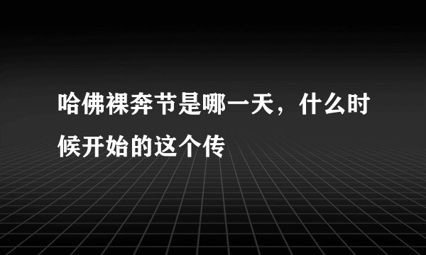 哈佛裸奔节是哪一天，什么时候开始的这个传ǻ