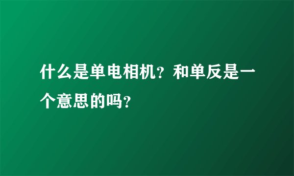 什么是单电相机?和单反是一个意思的吗?