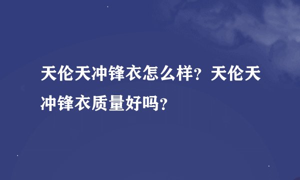 天伦天冲锋衣怎么样？天伦天冲锋衣质量好吗？