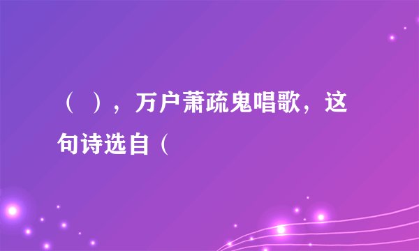 （ ），万户萧疏鬼唱歌，这句诗选自（