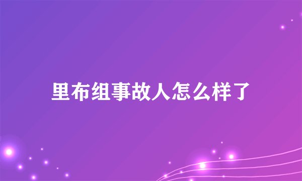里布组事故人怎么样了