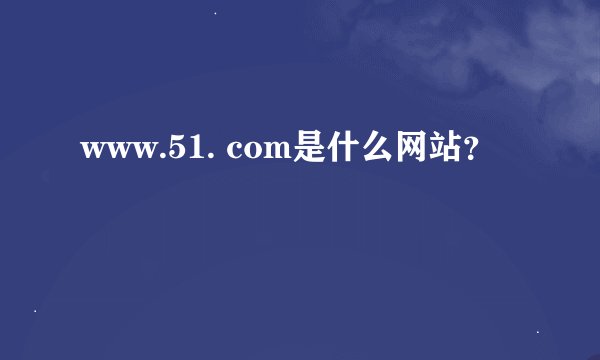 www.51. com是什么网站？