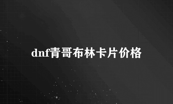 dnf青哥布林卡片价格