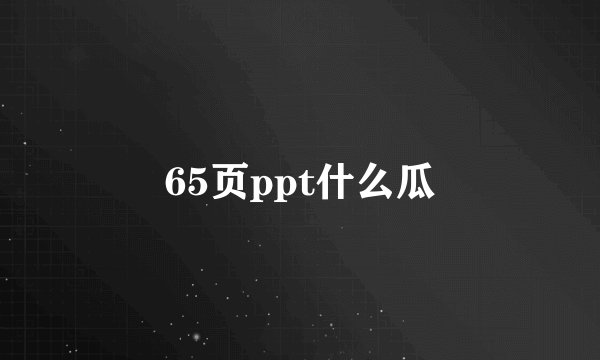 65页ppt什么瓜
