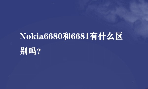 Nokia6680和6681有什么区别吗？
