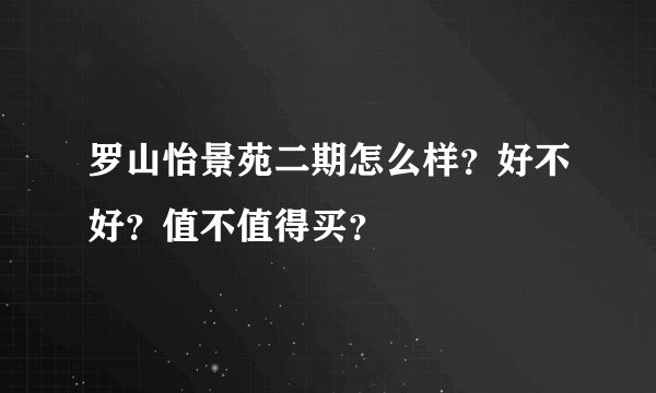 罗山怡景苑二期怎么样?好不好?值不值得买?