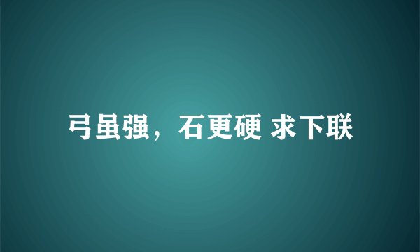 弓虽强,石更硬 求下联
