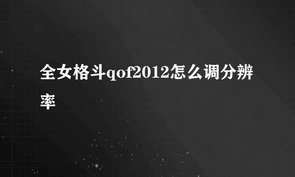 全女格斗qof2012怎么调分辨率