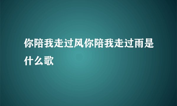 你陪我走过风你陪我走过雨是什么歌