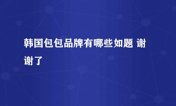 韩国包包品牌有哪些如题 谢谢了