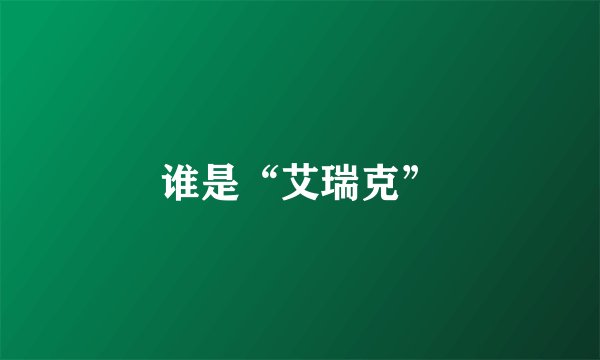 谁是“艾瑞克”