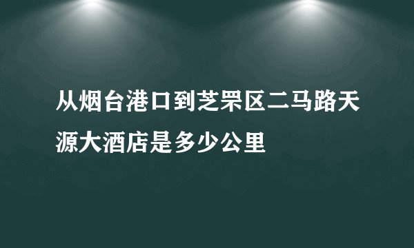 从烟台港口到芝罘区二马路天源大酒店是多少公里