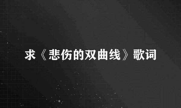 求《悲伤的双曲线》歌词
