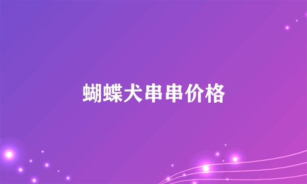 蝴蝶犬串串价格