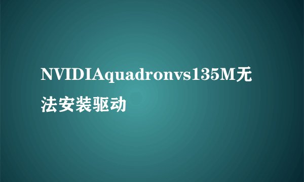 NVIDIAquadronvs135M无法安装驱动