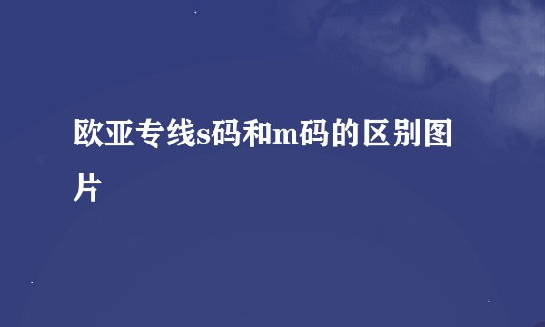 欧亚专线s码和m码的区别图片