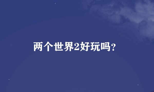 两个世界2好玩吗？