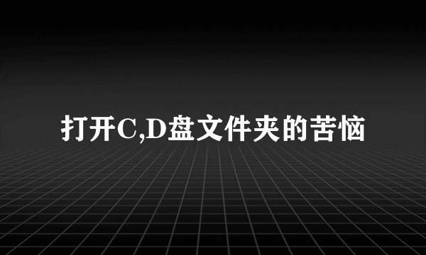打开C,D盘文件夹的苦恼