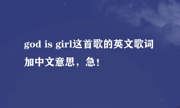 god is girl这首歌的英文歌词加中文意思，急！