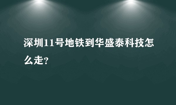 深圳11号地铁到华盛泰科技怎么走？