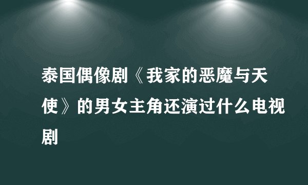 泰国偶像剧《我家的恶魔与天使》的男女主角还演过什么电视剧