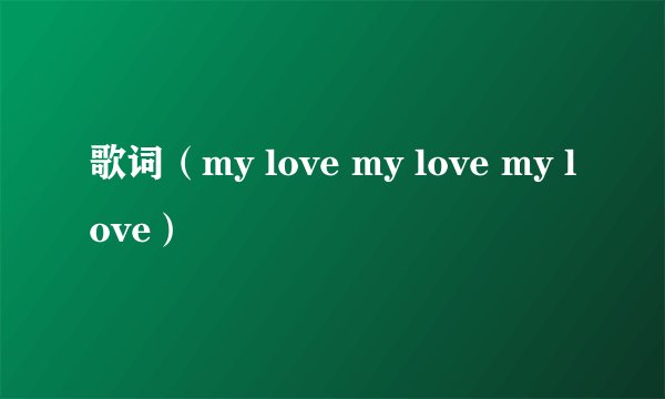歌词（my love my love my love）