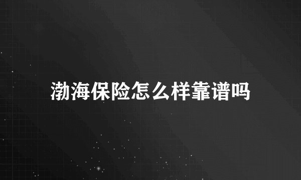 渤海保险怎么样靠谱吗
